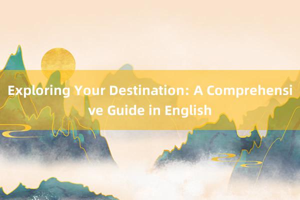 Exploring Your Destination: A Comprehensive Guide in English