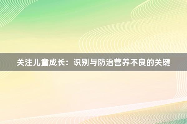 关注儿童成长：识别与防治营养不良的关键