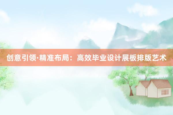 创意引领·精准布局：高效毕业设计展板排版艺术